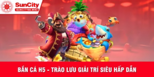 Bắn cá H5 Suncity